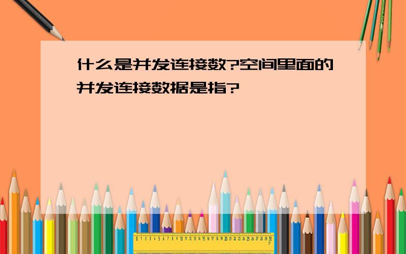 什么是并发连接数?空间里面的并发连接数据是指?