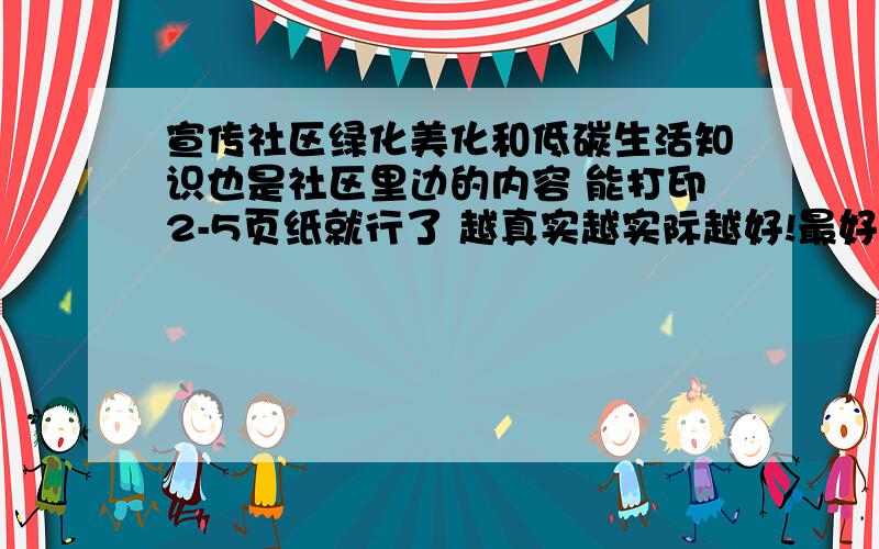 宣传社区绿化美化和低碳生活知识也是社区里边的内容 能打印2-5页纸就行了 越真实越实际越好!最好是能结合小区的实际 写出来的文章