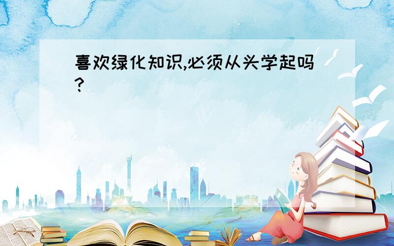 喜欢绿化知识,必须从头学起吗?