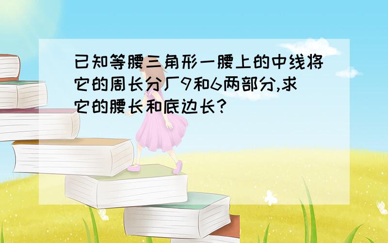 已知等腰三角形一腰上的中线将它的周长分厂9和6两部分,求它的腰长和底边长?