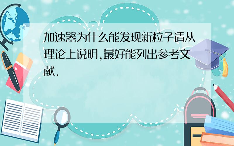 加速器为什么能发现新粒子请从理论上说明,最好能列出参考文献.