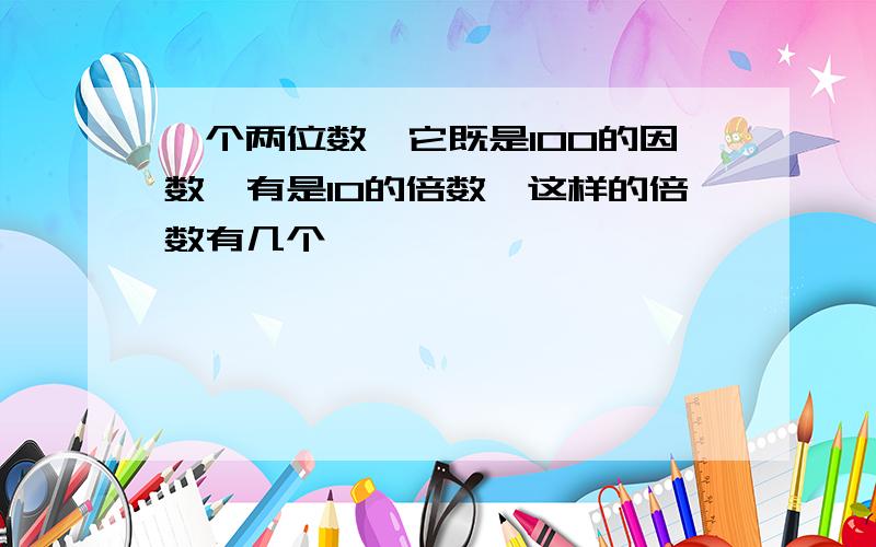 一个两位数,它既是100的因数,有是10的倍数,这样的倍数有几个