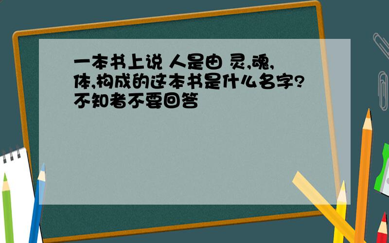 一本书上说 人是由 灵,魂,体,构成的这本书是什么名字?不知者不要回答