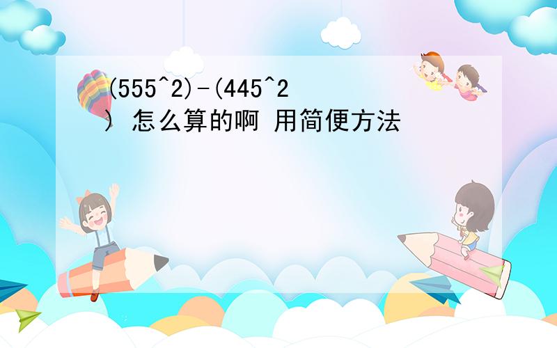 (555^2)-(445^2) 怎么算的啊 用简便方法