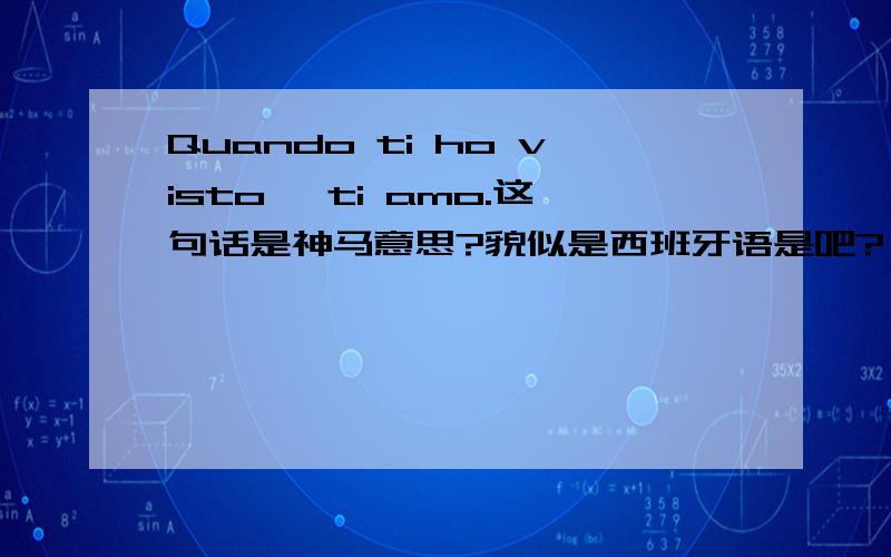 Quando ti ho visto, ti amo.这句话是神马意思?貌似是西班牙语是吧?