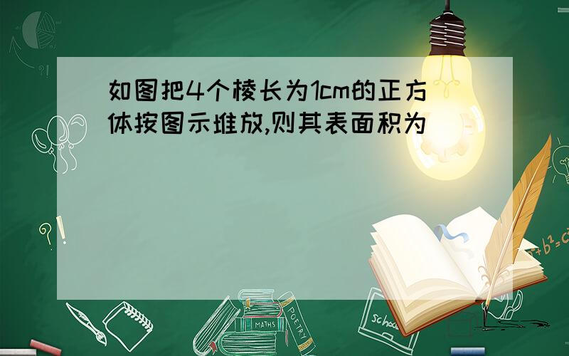 如图把4个棱长为1cm的正方体按图示堆放,则其表面积为