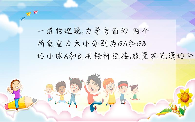 一道物理题,力学方面的 两个所受重力大小分别为GA和GB的小球A和B,用轻杆连接,放置在光滑的半球形碗内.