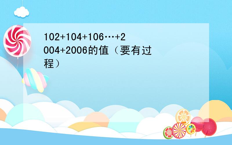 102+104+106…+2004+2006的值（要有过程）