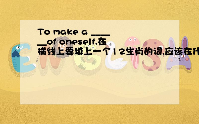 To make a ______of oneself.在横线上要填上一个12生肖的词,应该在什么?