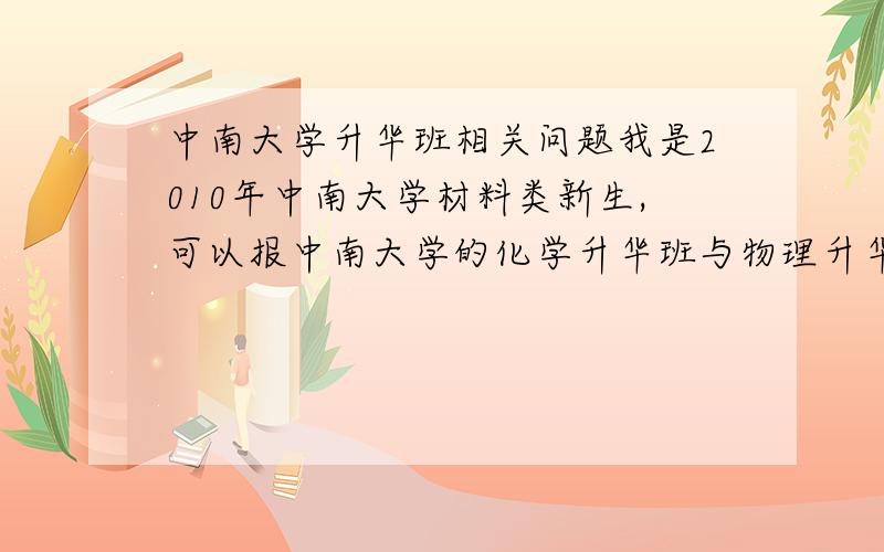 中南大学升华班相关问题我是2010年中南大学材料类新生,可以报中南大学的化学升华班与物理升华班,哪一个更适合我?我想学粉体材料与工程.