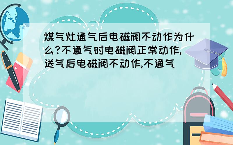 煤气灶通气后电磁阀不动作为什么?不通气时电磁阀正常动作,送气后电磁阀不动作,不通气