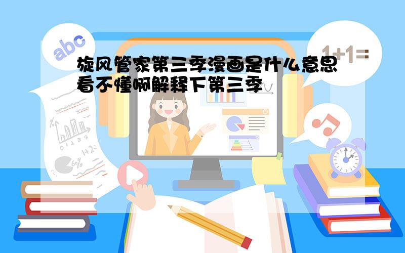 旋风管家第三季漫画是什么意思看不懂啊解释下第三季