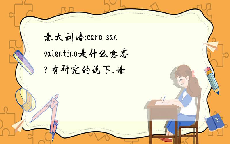 意大利语：caro san valentino是什么意思?有研究的说下.谢