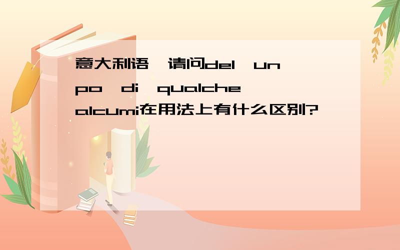 意大利语,请问del、un po'di、qualche、alcumi在用法上有什么区别?