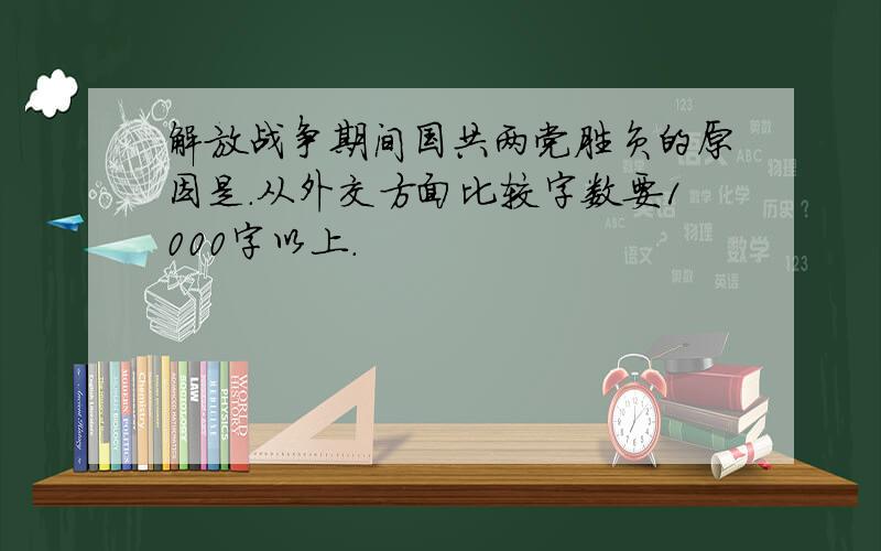 解放战争期间国共两党胜负的原因是.从外交方面比较字数要1000字以上.