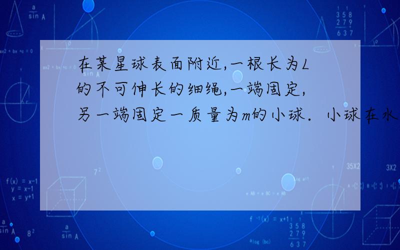 在某星球表面附近,一根长为L的不可伸长的细绳,一端固定,另一端固定一质量为m的小球．小球在水平面内做圆锥摆运动,摆线与竖直方向的夹角为θ,周期为T．仅考虑物体受该星球的引力作用,