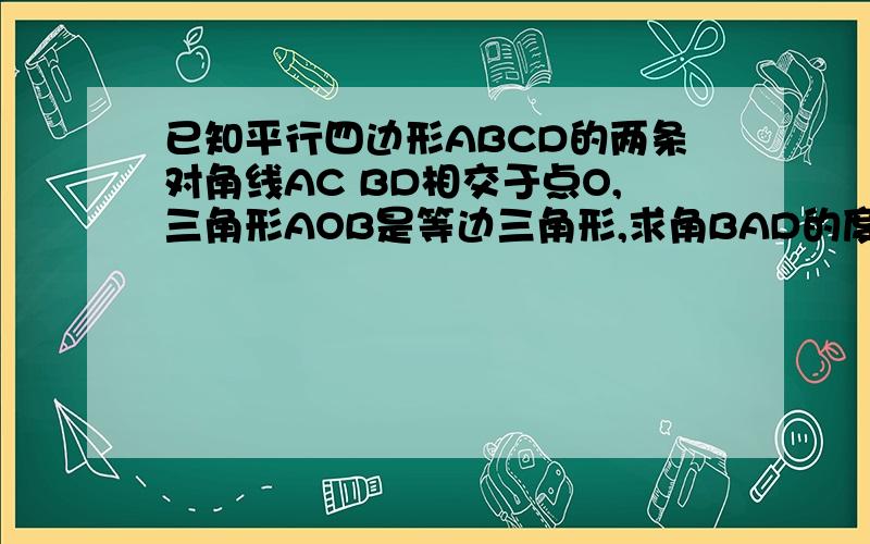 已知平行四边形ABCD的两条对角线AC BD相交于点O,三角形AOB是等边三角形,求角BAD的度数