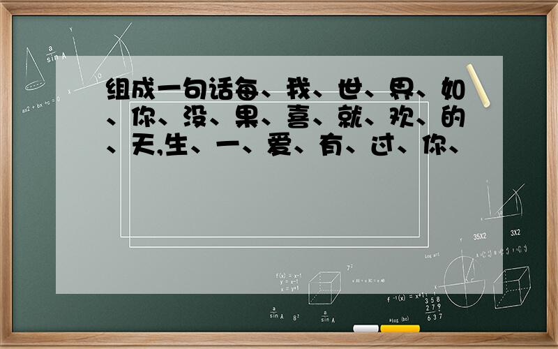 组成一句话每、我、世、界、如、你、没、果、喜、就、欢、的、天,生、一、爱、有、过、你、