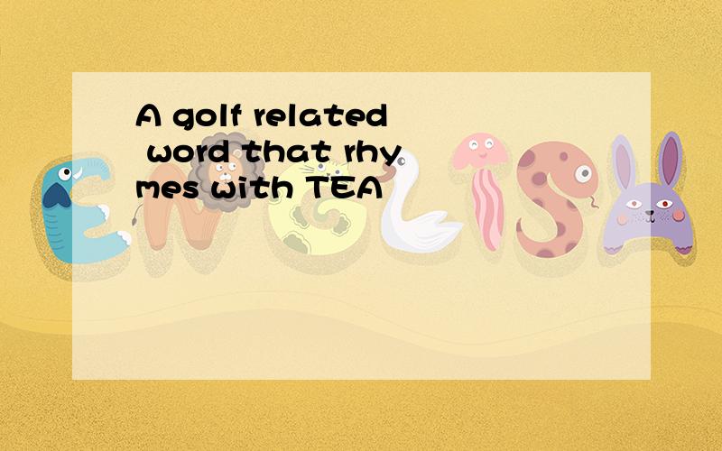 A golf related word that rhymes with TEA