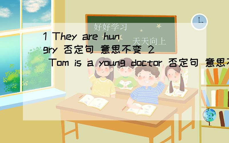 1 They are hungry 否定句 意思不变 2 Tom is a young doctor 否定句 意思不变3 I go to school on foot every morning 另写一句意思不变、4 My father is (a teacher) 用2种方法对括号提问5 They are (at the police station) 括号