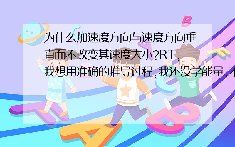 为什么加速度方向与速度方向垂直而不改变其速度大小?RT,我想用准确的推导过程,我还没学能量,不希望用能量来解释,嗯 是匀速圆周运动 不好意思额！