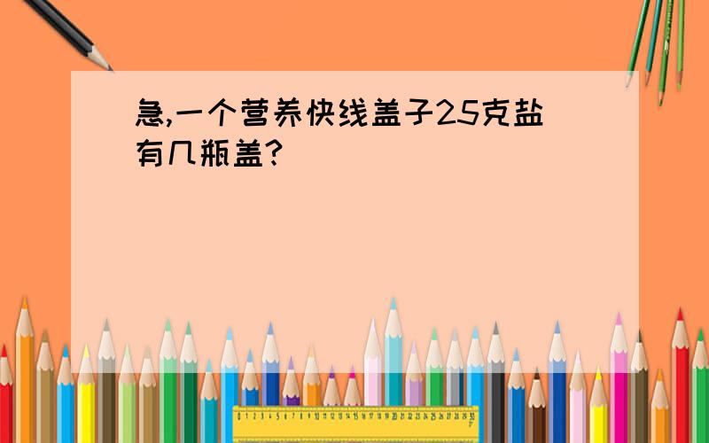 急,一个营养快线盖子25克盐有几瓶盖?