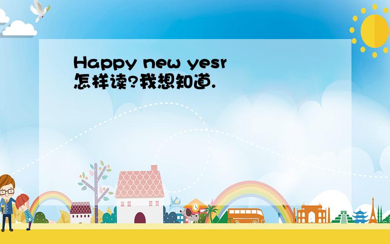 Happy new yesr怎样读?我想知道.