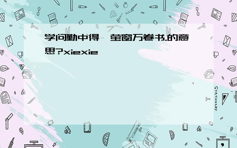 学问勤中得,萤窗万卷书.的意思?xiexie