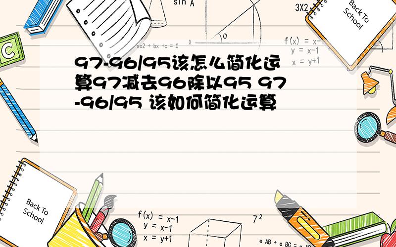 97-96/95该怎么简化运算97减去96除以95 97-96/95 该如何简化运算