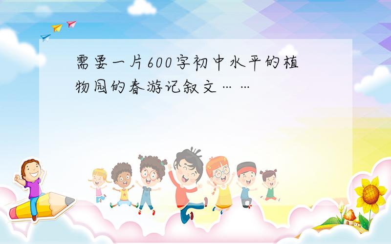 需要一片600字初中水平的植物园的春游记叙文……