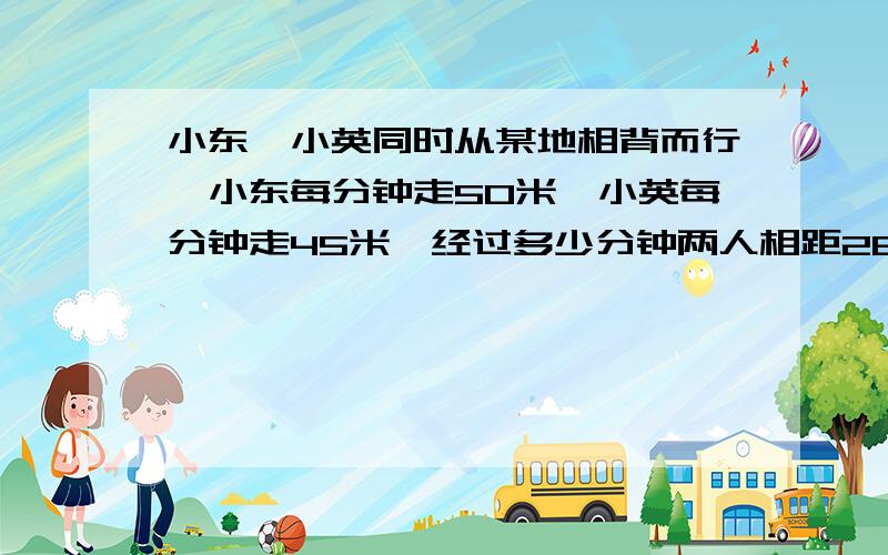 小东、小英同时从某地相背而行,小东每分钟走50米,小英每分钟走45米,经过多少分钟两人相距285米?用方程解