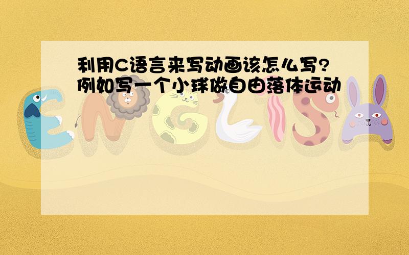 利用C语言来写动画该怎么写?例如写一个小球做自由落体运动