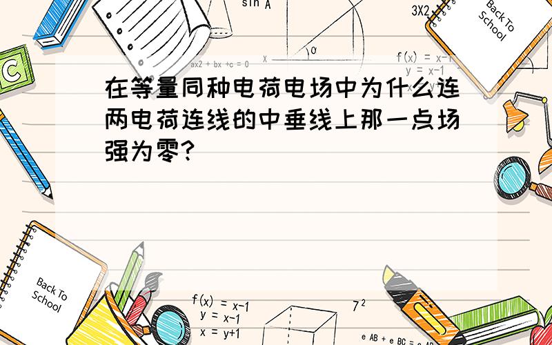 在等量同种电荷电场中为什么连两电荷连线的中垂线上那一点场强为零?