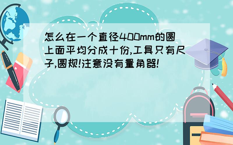 怎么在一个直径400mm的圆上面平均分成十份,工具只有尺子,圆规!注意没有量角器!