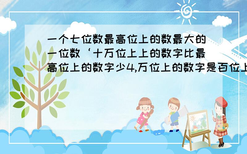 一个七位数最高位上的数最大的一位数‘十万位上上的数字比最高位上的数字少4,万位上的数字是百位上的数字的2倍,其他数位上的数字都是0想一想这个数可能是多少?