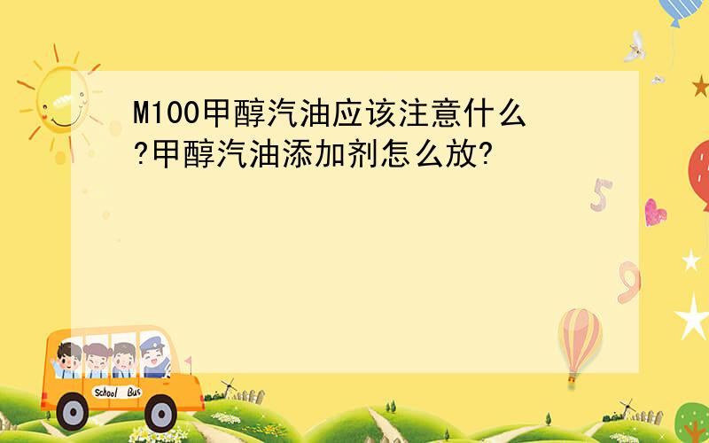 M100甲醇汽油应该注意什么?甲醇汽油添加剂怎么放?