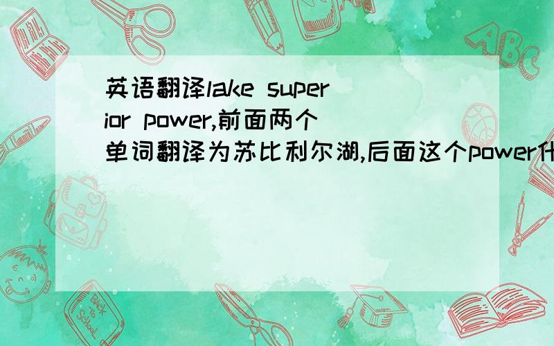 英语翻译lake superior power,前面两个单词翻译为苏比利尔湖,后面这个power什么意思?