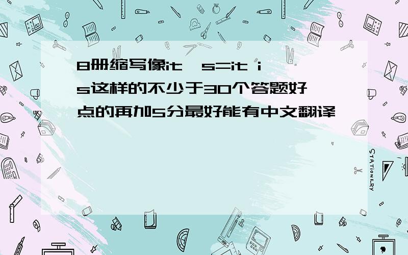 8册缩写像it's=it is这样的不少于30个答题好一点的再加5分最好能有中文翻译