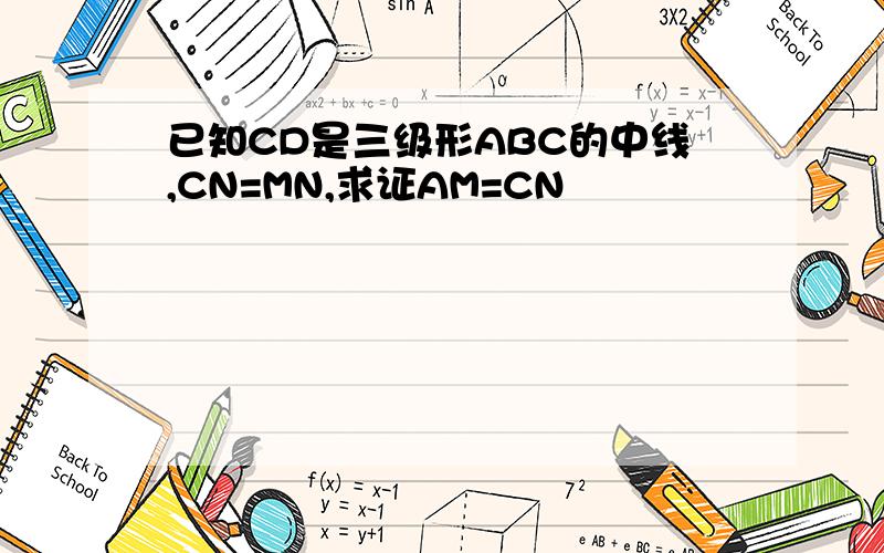 已知CD是三级形ABC的中线,CN=MN,求证AM=CN