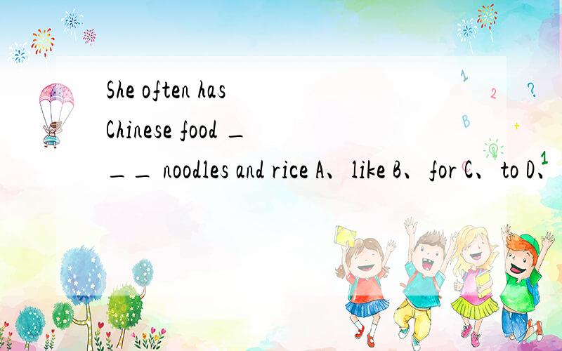 She often has Chinese food ___ noodles and rice A、like B、for C、to D、of 应该选哪一个?为什么?请说明理由