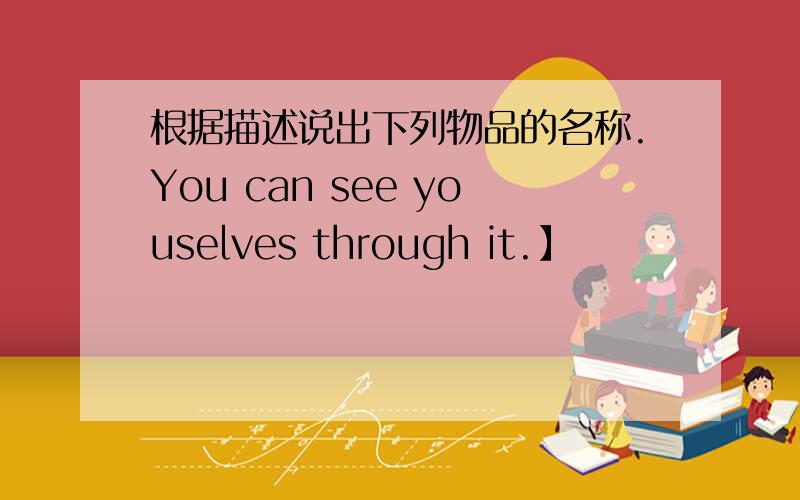 根据描述说出下列物品的名称.You can see youselves through it.】