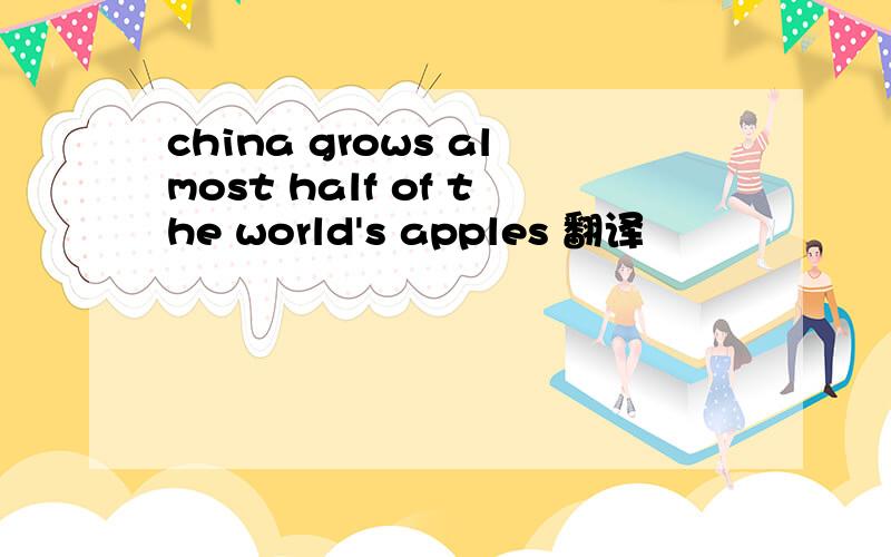 china grows almost half of the world's apples 翻译