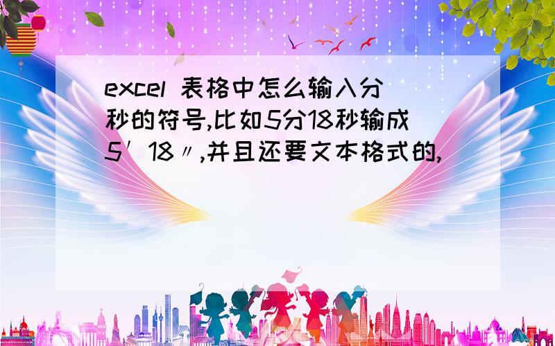 excel 表格中怎么输入分秒的符号,比如5分18秒输成5′18〃,并且还要文本格式的,