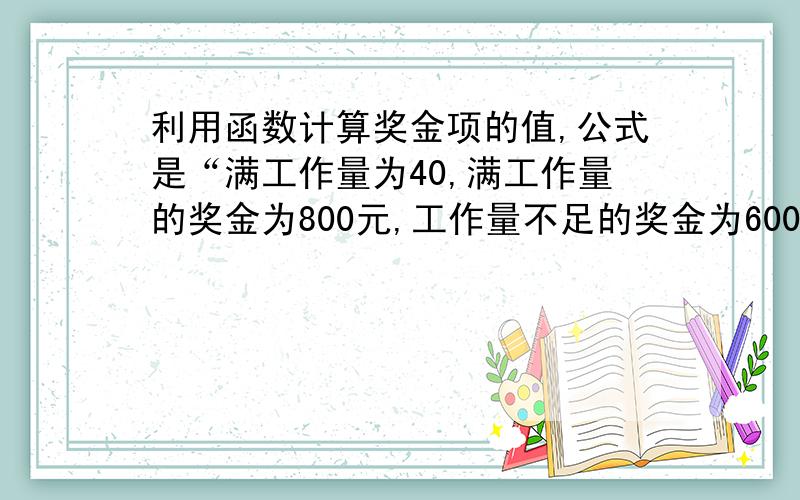 利用函数计算奖金项的值,公式是“满工作量为40,满工作量的奖金为800元,工作量不足的奖金为600元”