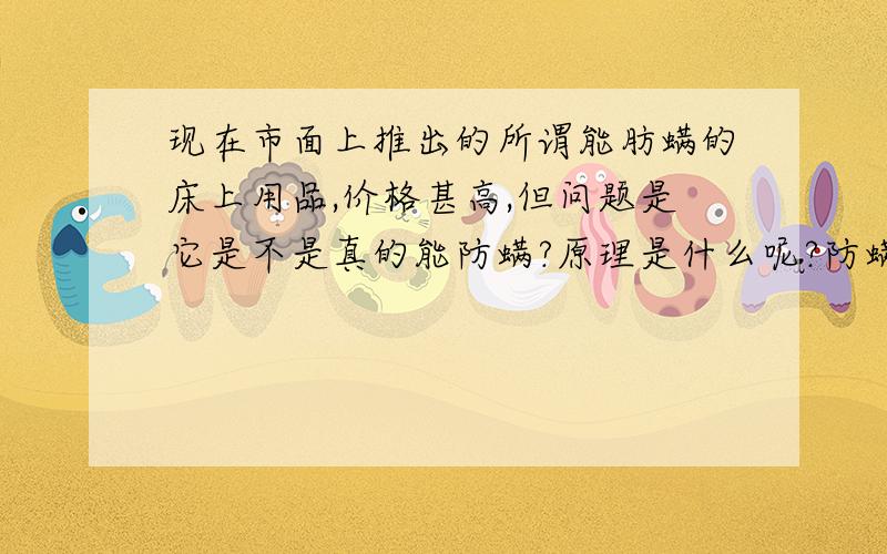 现在市面上推出的所谓能肪螨的床上用品,价格甚高,但问题是它是不是真的能防螨?原理是什么呢?防螨的床上用品是不是真的能防螨呢?