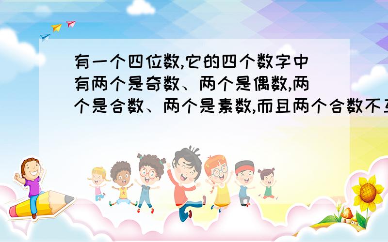 有一个四位数,它的四个数字中有两个是奇数、两个是偶数,两个是合数、两个是素数,而且两个合数不互素,有一个四位数，它的四个数字中有两个是奇数、两个是偶数，两个是合数、两个是素