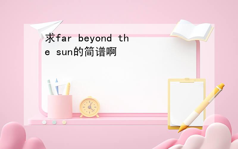 求far beyond the sun的简谱啊