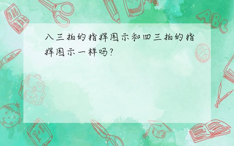 八三拍的指挥图示和四三拍的指挥图示一样吗?