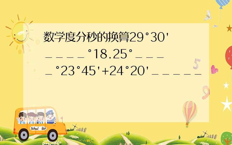 数学度分秒的换算29°30'____°18.25°____°23°45'+24°20'_____