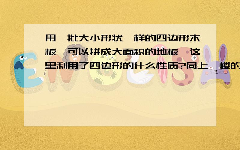 用一批大小形状一样的四边形木板,可以拼成大面积的地板,这里利用了四边形的什么性质?同上一楼的，是外角？二楼的，我也觉得是这个答案...